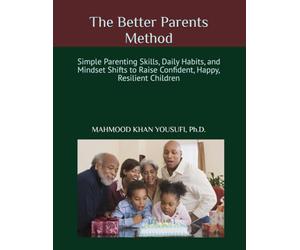 The Better Parents Method: Simple Parenting Skills, Daily Habits, and Mindset Shifts to Raise Confident, Happy, Resilient Children