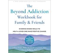 The Beyond Addiction Workbook for Family and Friends: Evidence-Based Skills to Help a Loved One Make Positive Change