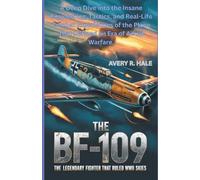THE BF-109: The Legendary Fighter That Ruled WWII Skies: A Deep Dive into the Insane Engineering, Tactics, and Real-Life Combat Experiences of the ... ... of the World’s Legendary Aircraft.)