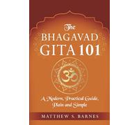 The Bhagavad Gita 101: a modern, practical guide, plain and simple: 10 (The Ancient Hindu Enlightenment Series)