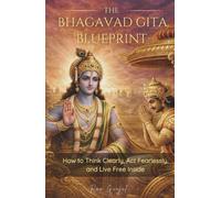 The Bhagavad Gita Blueprint: How to Think Clearly, Act Fearlessly, and Live Free Inside