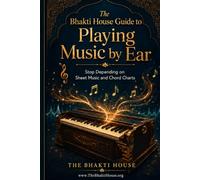 The Bhakti House Guide to Playing Music by Ear: Stop Depending on Sheet Music and Chord Charts (The Bhakti House Music Series)
