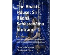 The Bhakti House: Śrī Rādhā Sahasranāma Stotram: From the Nārada Pañcarātra Presented in the Gauḍīya Vaiṣṇava Tradition With Devanagari, ... Translation For Devotional Worship (Arcana)
