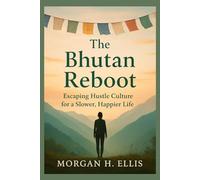 The Bhutan Reboot: Escaping Hustle Culture for a Slower, Happier: A 90-Day Journey into the Bhutanese Philosophy That Reclaims Your Time, Sanity, and Purpose