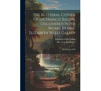 The Bi-literal Cypher Of Sir Francis Bacon, Discovered In His Works By Mrs. Elizabeth Wells Gallup: The Essayes--1625