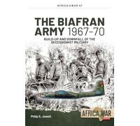 The Biafran Army 1967-70: Build-up and Downfall of the Secessionist Military (Africa@War)