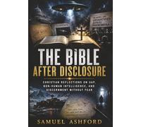 THE BIBLE AFTER DISCLOSURE: Christian Reflections on UAP, Non-Human Intelligence, and Discernment Without Fear