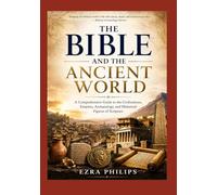 The Bible and the Ancient World: A Comprehensive Guide to the Civilizations, Empires, Archaeology, and Historical Figures of Scripture
