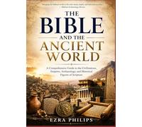 The Bible and the Ancient World: A Comprehensive Guide to the Civilizations, Empires, Archaeology, and Historical Figures of Scripture