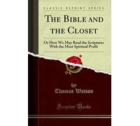 The Bible and the Closet (Classic Reprint): Or How We May Read the Scriptures With the Most Spiritual Profit: Or How We May Read the Scriptures with the Most Spiritual Profit (Classic Reprint)