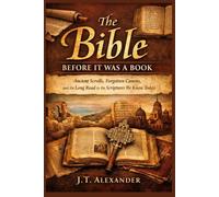 The Bible Before It Was a Book: Ancient Scrolls, Forgotten Canons, and the Long Road to the Scriptures We Know Today