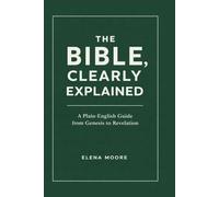 The Bible, Clearly Explained: A Plain-English Guide from Genesis to Revelation