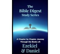 The Bible Digest Study Series: A Chapter by Chapter Journey Through the Books of Ezekiel & Daniel