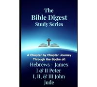 The Bible Digest Study Series: A Chapter by Chapter Journey Through the Books of Hebrews, James, I & II Peter, I / II / III John, & Jude