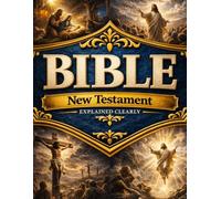 The Bible Explained Clearly - New Testament: A Clear and Practical Guide to Jesus Christ, the Good News of Salvation, and the Life of Faith