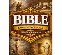 The Bible Explained Clearly - Old & New Testament: A Practical 10-Minute Daily Guide to Following God’s Word Without Feeling Lost, Seeing the Big Picture, and Letting Its Truth Shape Your Daily Life