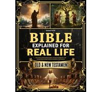 The Bible Explained for Real Life: Clear Guide to Understanding Scripture, Starting in the Right Place, and Reading Without Feeling Confused, Intimidated, or Overwhelmed