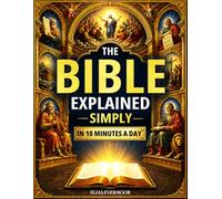 The Bible Explained Simply in 10 Minutes a Day: Understand How the Entire Bible Connects, What Scripture Really Means, and How God’s Word Applies to Everyday Life