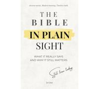 The Bible in Plain Sight. What It Really Says and Why It Still Matters: Ancient Stories. Modern Meaning. Timeless Truth