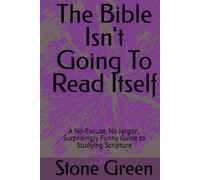 The Bible Isn't Going To Read Itself: A No-Excuse, No Jargon, Surprisingly Funny Guide to Studying Scripture (The Bible Won't Read Itself Series)