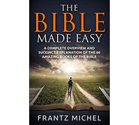 THE BIBLE MADE EASY: A Complete Overview and Succinct Explanation of the 66 Amazing Books of the Bible