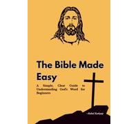 The Bible Made Easy: A Simple, Clear Guide to Understanding God’s Word for Beginners