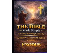 The Bible Made Simple An Easy-Reading Guide: Part 2 - Exodus (The Bible Made Simple An Easy-Reading Guide By Andrew Malcolm Byrne)