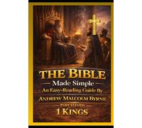 The Bible Made Simple An Easy-Reading Guide: Part Eleven: 1 Kings (The Bible Made Simple An Easy-Reading Guide By Andrew Malcolm Byrne)