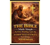 The Bible Made Simple An Easy-Reading Guide: Part Sixteen: Nehemiah (The Bible Made Simple An Easy-Reading Guide By Andrew Malcolm Byrne)