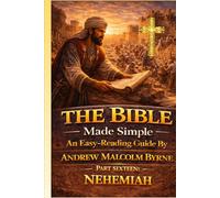The Bible Made Simple An Easy-Reading Guide: Part Sixteen: Nehemiah (The Bible Made Simple An Easy-Reading Guide By Andrew Malcolm Byrne)