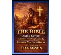 The Bible Made Simple An Easy-Reading Guide: Part Twenty-one: Ecclesiastes (The Bible Made Simple An Easy-Reading Guide By Andrew Malcolm Byrne)