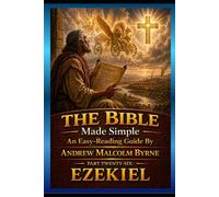 The Bible Made Simple An Easy-Reading Guide: Part Twenty-Six: Ezekiel (The Bible Made Simple An Easy-Reading Guide By Andrew Malcolm Byrne)
