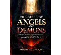 THE BIBLE OF ANGELS AND DEMONS: A BIBLICAL GUIDE TO FALLEN ANGELS, DEMONS, SATAN AND THE UNSEEN SPIRITUAL WORLD