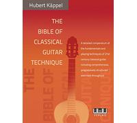 The Bible of Classical Guitar Technique: A Detailed Compendium of the Fundamentals and Playing Techniques of 21st Century Classical Guitar Including ... Progressively Structured Exercises Throughout