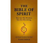 The Bible of Spirit: You Are Not Broken. You Are Becoming. A Return to the Sacred Intelligence That Guides All Healing and Living.