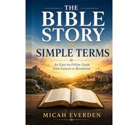 THE BIBLE STORY IN SIMPLE TERMS: An Easy-to-Follow Guide from Genesis to Revelation (Bible Study and Prayer Guides)