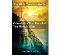 The Bible Teacher's Guide: Colossians: Christ Revealed: The Hope of Glory