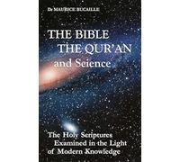 The Bible, the Qur'an and Science: The Holy Scriptures Examined in the Light of Modern Knowledge
