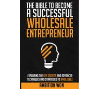 The Bible To Become A Successful Wholesale Entrepreneur: Explaining the key secrets and advanced techniques to wholesale.