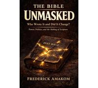 THE BIBLE UNMASKED: Who Wrote It and Did It Change? Power, Politics, and the Making of Scripture: 7 (The Bible Truth Series)