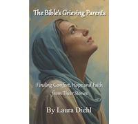 The Bible's Grieving Parents: Finding Comfort, Hope and Faith from Their Stories