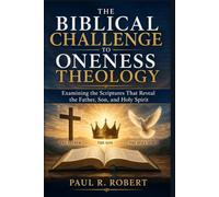 The Biblical Challenge to Oneness Theology: Examining the Scriptures That Reveal the Father, Son, and Holy Spirit