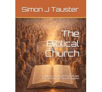 The Biblical Church: A Bible-Based Study of Christ’s People, Their Worship, and Their Life Together