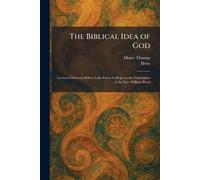 The Biblical Idea of God: Lectures Delivered Before Lake Forest College on the Foundation of the Late William Bross