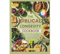 The Biblical Longevity Cookbook: 100 Scripture-Inspired Recipes to Heal Inflammation, Balance Hormones, and Live God’s Plan for a Longer, Happier Life (BIBLICAL-INSPIRED RECIPES)