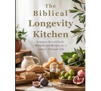 The Biblical Longevity Kitchen: Scripture-Based Foods, Wisdom, and Recipes for a Longer, Stronger Life