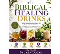 The Biblical Sacred Beverages, Herbal Tonics, and Scripture-Inspired Recipes to Support Energy, Hydration, Detox, and Whole-Body HealthHealing Drinks: