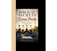 The Biblical Secrets of Sexual Purity: A Christian Guide to Godly Relationships, Self Control, Healthy Boundaries, and Raising Spiritually Strong Teens and Youths