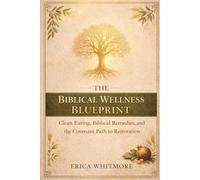 The Biblical Wellness Blueprint: Clean Eating, Biblical Remedies, and the Covenant Path to Restoration