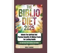 THE BIBLIO DIET 2025: Unlock the Spiritual and Physical Benefits of Biblical Foods for Lasting Health (The Faith Driven Path To Wellness And Vitality)